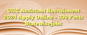 Read more about the article UIIC Assistant Recruitment 2024 Apply Online – 300 Posts Statewisejobs